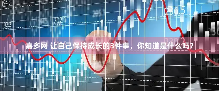 嘉多网 让自己保持成长的3件事，你知道是什么吗？