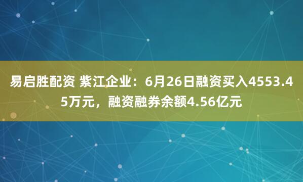 易启胜配资 紫江企业：6月26日融资买入4553.45万元，融资融券余额4.56亿元
