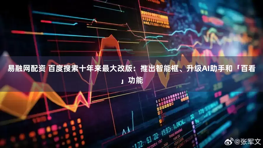 易融网配资 百度搜索十年来最大改版：推出智能框、升级AI助手和「百看」功能