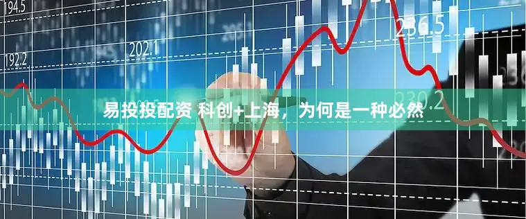 易投投配资 科创+上海，为何是一种必然