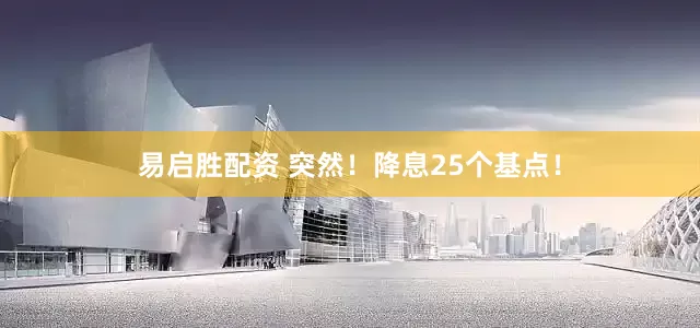 易启胜配资 突然！降息25个基点！