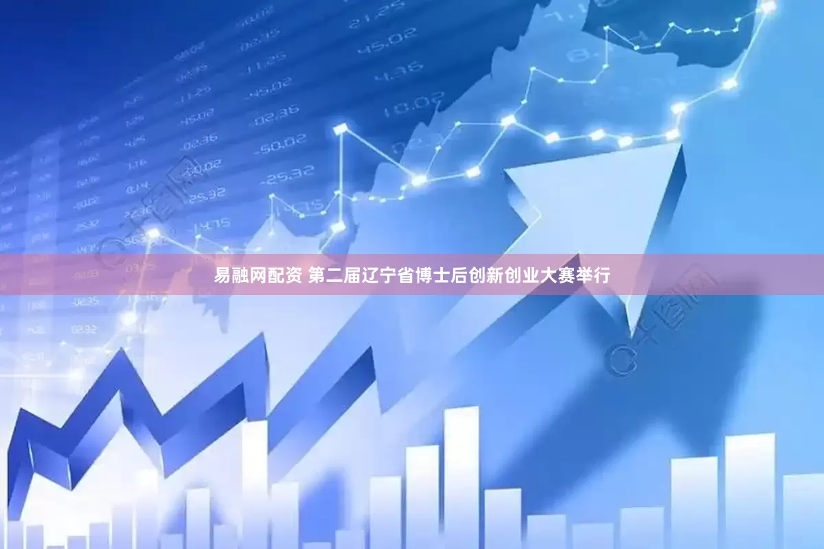 易融网配资 第二届辽宁省博士后创新创业大赛举行