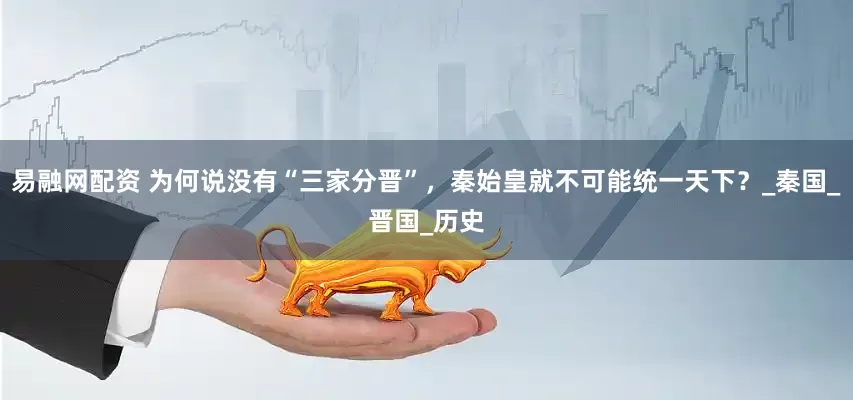 易融网配资 为何说没有“三家分晋”，秦始皇就不可能统一天下？_秦国_晋国_历史