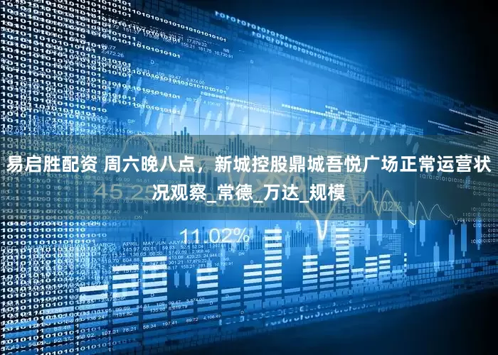 易启胜配资 周六晚八点，新城控股鼎城吾悦广场正常运营状况观察_常德_万达_规模