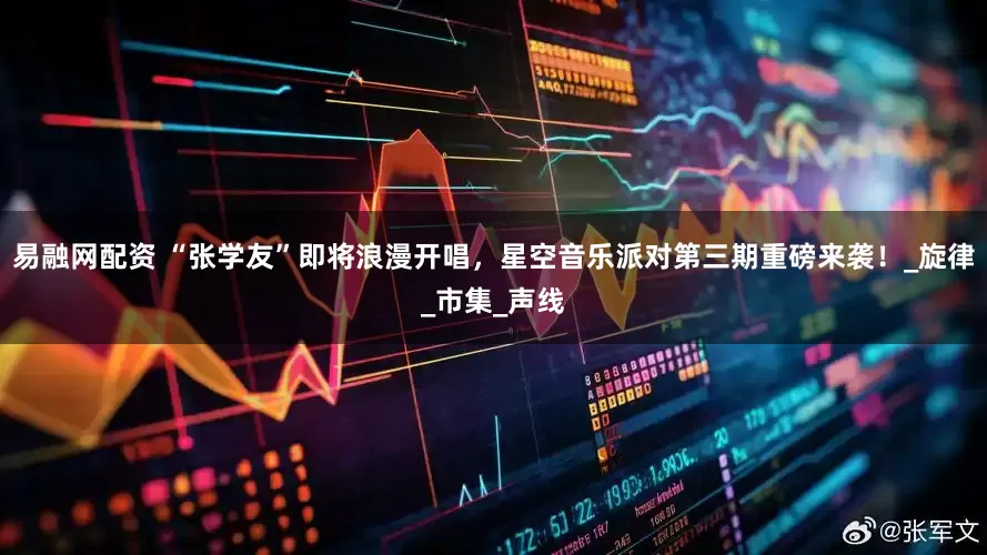易融网配资 “张学友”即将浪漫开唱，星空音乐派对第三期重磅来袭！_旋律_市集_声线