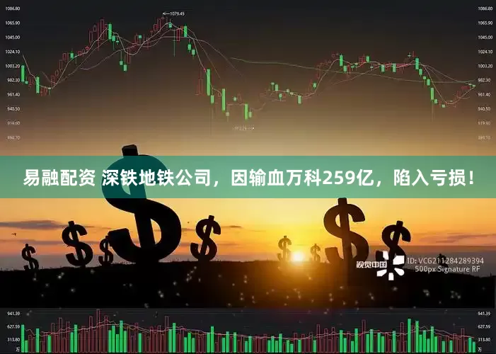 易融配资 深铁地铁公司，因输血万科259亿，陷入亏损！