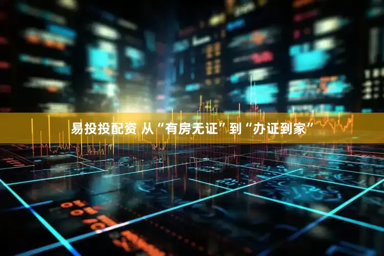 易投投配资 从“有房无证”到“办证到家”