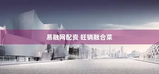 易融网配资 旺销融合菜