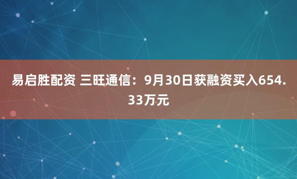 易启胜配资 三旺通信：9月30日获融资买入654.33万元