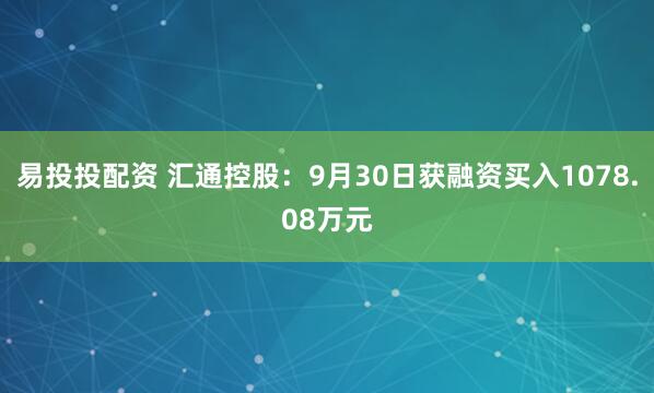 易投投配资 汇通控股：9月30日获融资买入1078.08万元