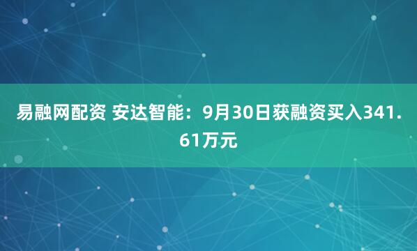 易融网配资 安达智能：9月30日获融资买入341.61万元
