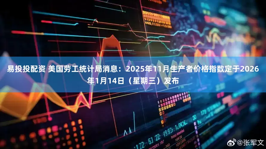 易投投配资 美国劳工统计局消息：2025年11月生产者价格指数定于2026年1月14日（星期三）发布