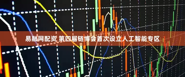 易融网配资 第四届链博会首次设立人工智能专区